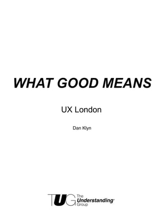 WHAT GOOD MEANS
UX London
Dan Klyn
 