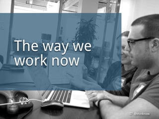 @thinknow
The way we
work now
 