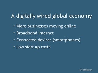 @thinknow
• More businesses moving online
• Broadband internet
• Connected devices (smartphones)
• Low start up costs
A digitally wired global economy
 