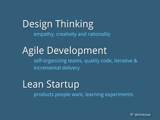 @thinknow
Design Thinking
empathy, creativity and rationality
Agile Development
self-organizing teams, quality code, iterative &
incremental delivery
Lean Startup
products people want, learning experiments
 
