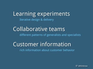 @thinknow
Learning experiments
Iterative design & delivery
Collaborative teams
different patterns of generalists and specialists
Customer information
rich information about customer behavior
 
