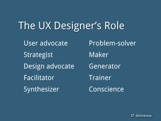 @thinknow
User advocate
Strategist
Design advocate
Facilitator
Synthesizer
The UX Designer’s Role
Problem-solver
Maker
Generator
Trainer
Conscience
 