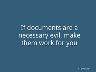 @thinknow
If documents are a
necessary evil, make
them work for you
 