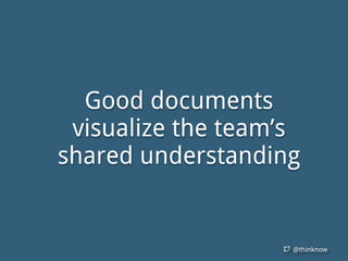 @thinknow
Good documents
visualize the team’s
shared understanding
 