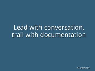 @thinknow
Lead with conversation,
trail with documentation
 