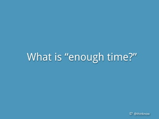 @thinknow
What is “enough time?”
 