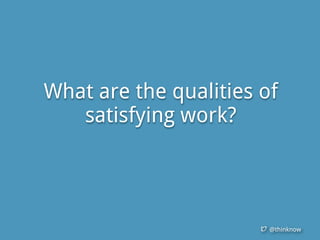 @thinknow
What are the qualities of
satisfying work?
 