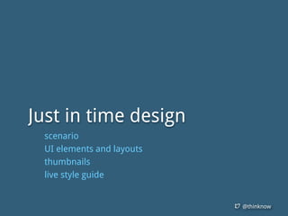 @thinknow
Just in time design
scenario
UI elements and layouts
thumbnails
live style guide
 