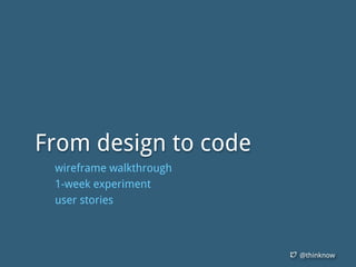 @thinknow
From design to code
wireframe walkthrough
1-week experiment
user stories
 
