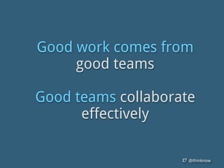 @thinknow
Good work comes from
good teams
Good teams collaborate
effectively
 