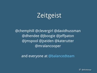 @thinknow
Zeitgeist
@chemphill @clevergirl @davidhussman
@dhendee @Jboogie @jeffpaton
@jmspool @jseiden @katerutter
@mralancooper
and everyone at @balancedteam
 