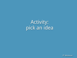 @thinknow
Activity:
pick an idea
 