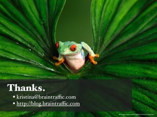 Thanks.
 • kristina@braintraﬃc.com
 • http://braintraﬃc.com
                             All	
  images	
  used	
  under	
  CreaAve	
  Commons	
  licensing
 