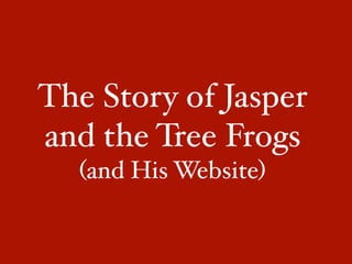 The Story of Jasper
and the Tree Frogs
  (and His Website)
 