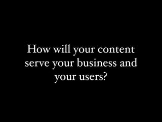 How will your content
serve your business and
      your users?
 