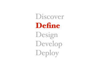 Discover
Deﬁne
Deﬁne
Design
Develop
Deploy
 