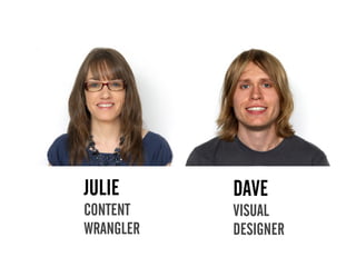 JULIE      DAVE
CONTENT    VISUAL
WRANGLER   DESIGNER
 