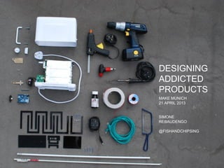 DESIGNING
ADDICTED
PRODUCTS
UX LONDON
11 APRIL 2013
SIMONE
REBAUDENGO
@FISHANDCHIPSING
 