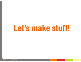 Let’s make stuff!


LUXR.CO   APRIL 2013
 