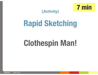 {Activity}
                                         7 min

                       Rapid Sketching

                       Clothespin Man!


LUXR.CO   APRIL 2013
 