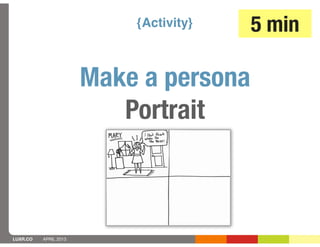 {Activity}   5 min

                       Make a persona
                          Portrait



LUXR.CO   APRIL 2013
 
