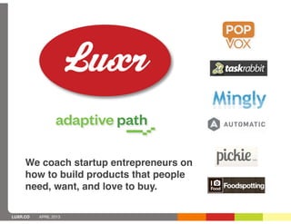 We coach startup entrepreneurs on
     how to build products that people
     need, want, and love to buy.

LUXR.CO   APRIL 2013
 