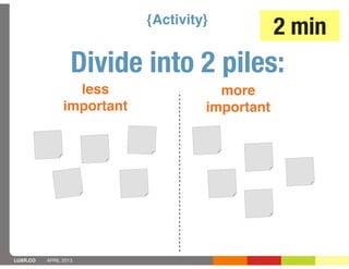 {Activity}
                                                 2 min
                   Divide into 2 piles:
                  less                 more
                important            important




LUXR.CO   APRIL 2013
 