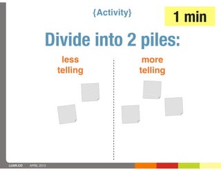{Activity}
                                                        1 min
                   Divide into 2 piles:
                        less                   more
                       telling                telling




LUXR.CO   APRIL 2013
 