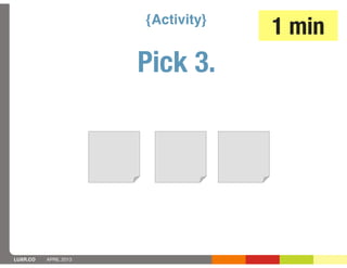 {Activity}
                                    1 min
                       Pick 3.




LUXR.CO   APRIL 2013
 