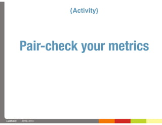 {Activity}




          Pair-check your metrics




LUXR.CO   APRIL 2013
 