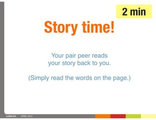 2 min
                       Story time!
                        Your pair peer reads
                       your story back to you.

                (Simply read the words on the page.)




LUXR.CO   APRIL 2013
 