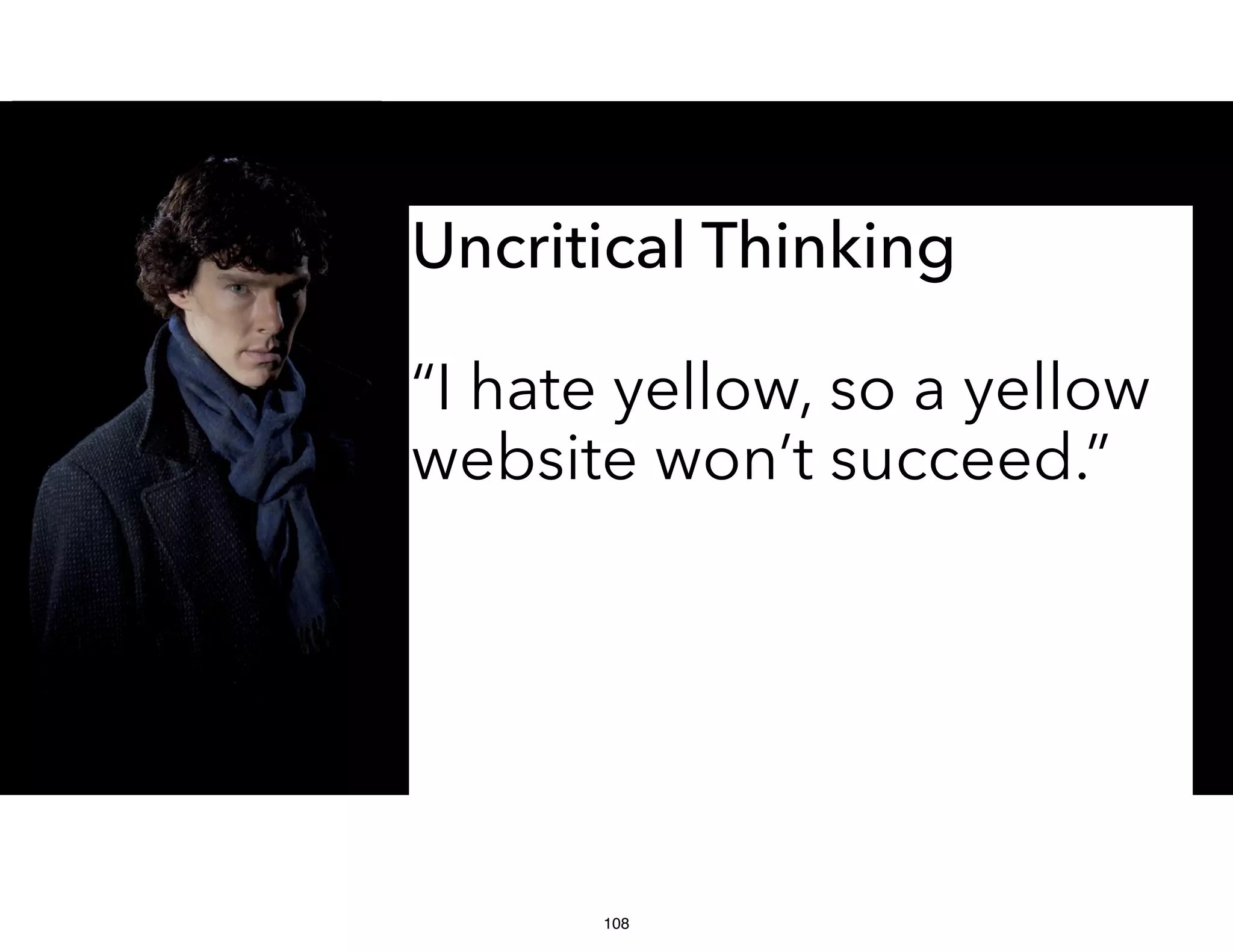 Uncritical Thinking
“I hate yellow, so a yellow
website won’t succeed.”
108
 