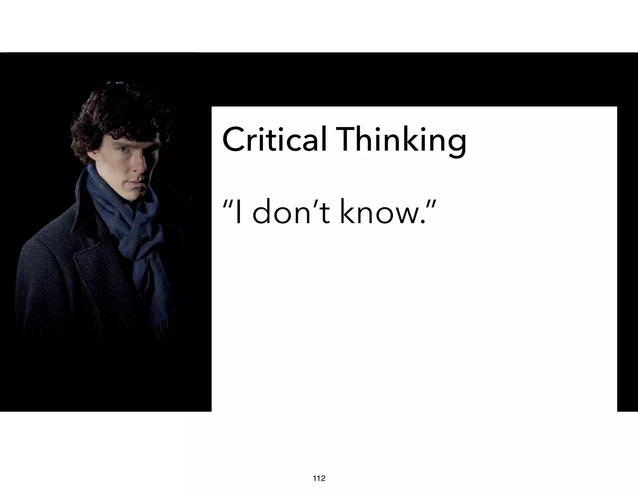 Critical Thinking
“I don’t know.”
112
 