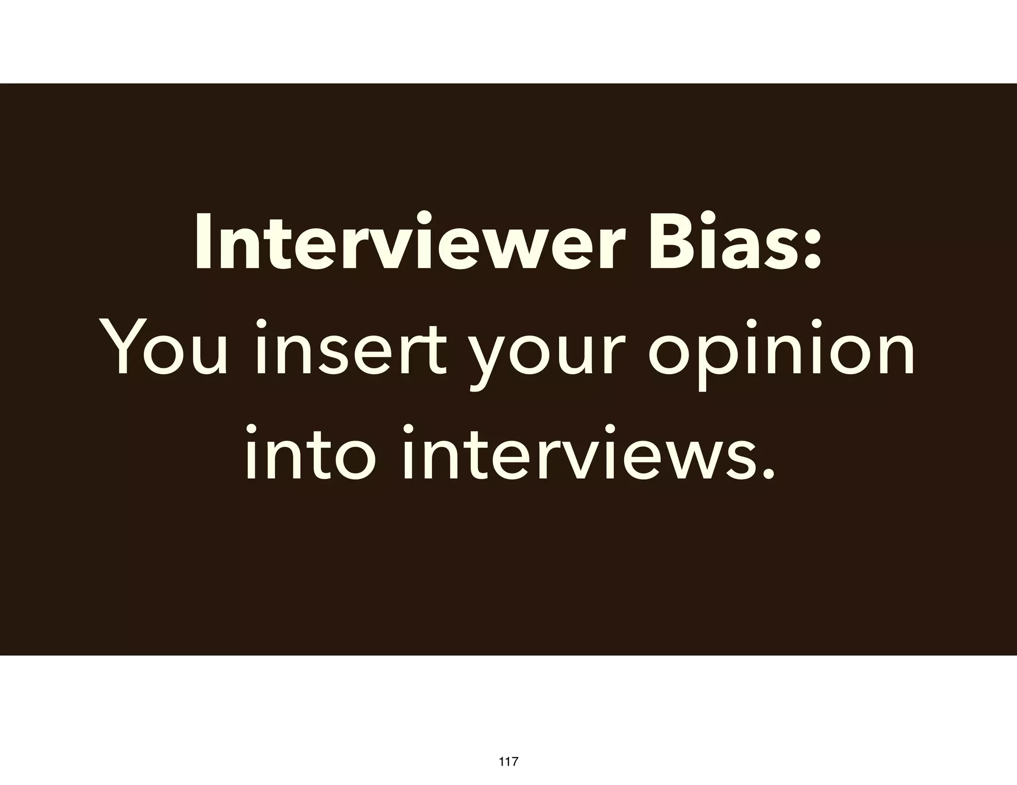 Interviewer Bias:
You insert your opinion
into interviews.
117
 