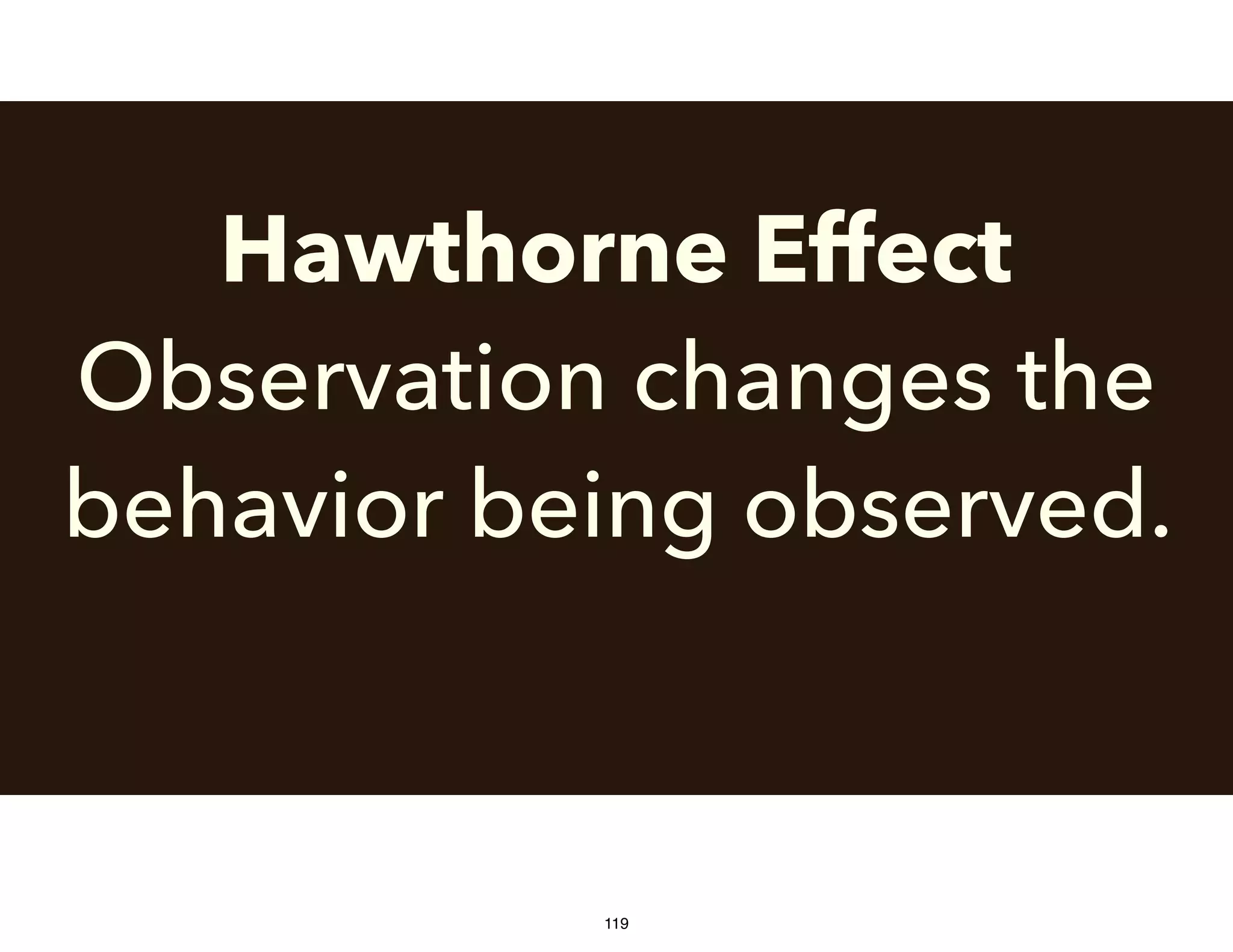 Hawthorne Effect
Observation changes the
behavior being observed.
119
 