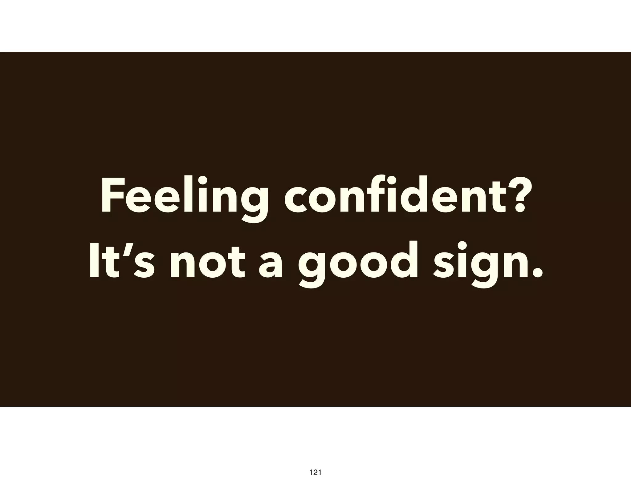 Feeling conﬁdent?
It’s not a good sign.
121
 