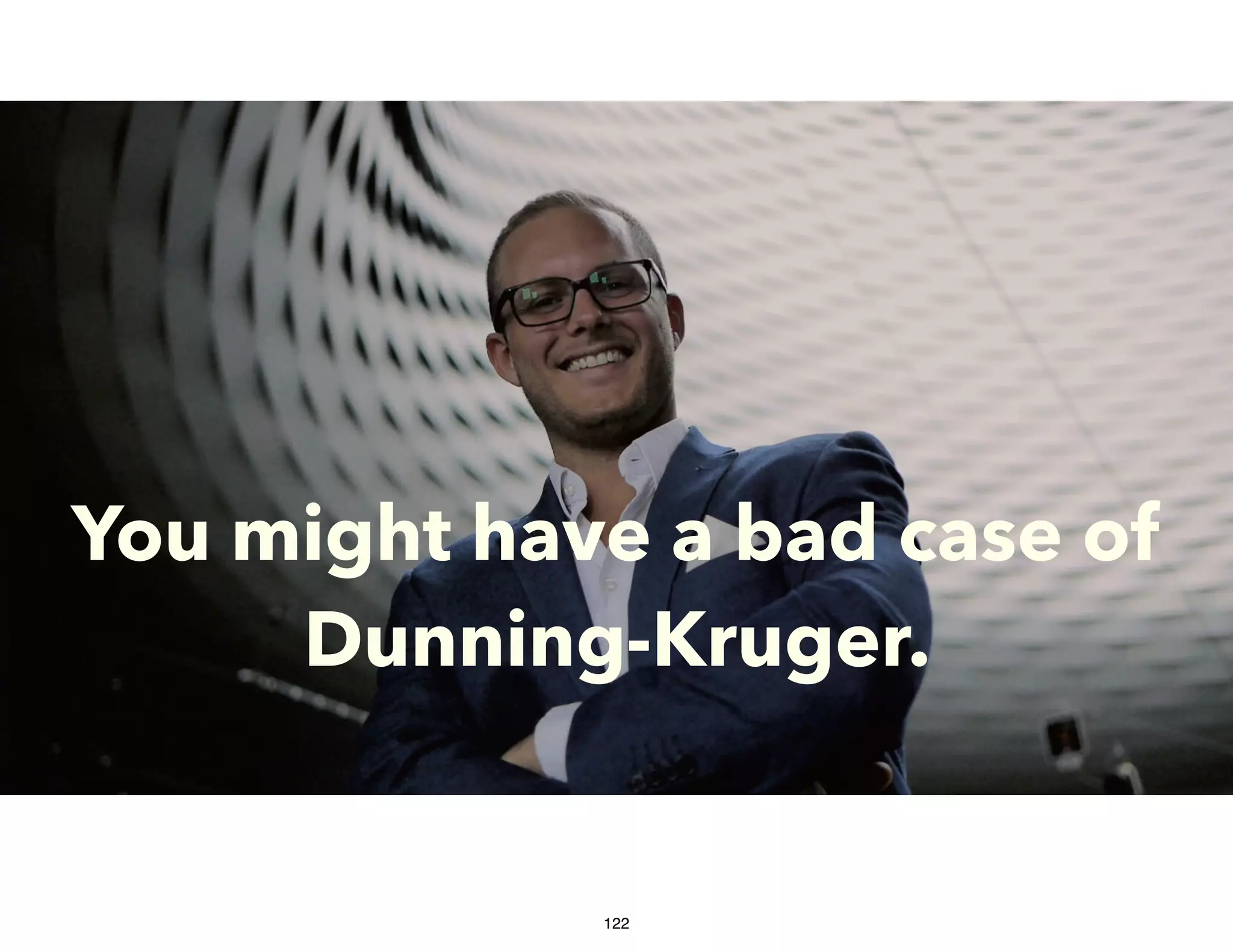 You might have a bad case of
Dunning-Kruger.
122
 