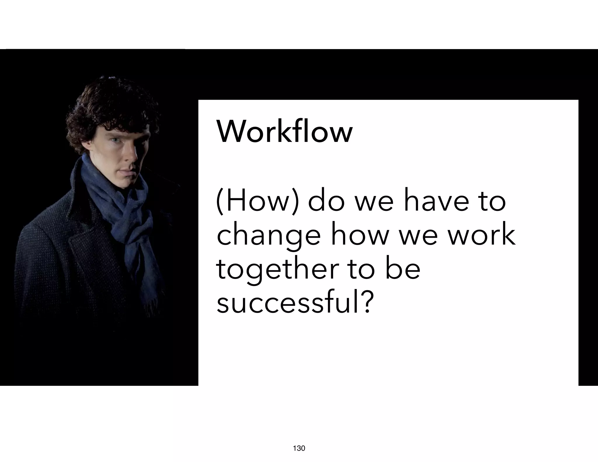 Workﬂow
(How) do we have to
change how we work
together to be
successful?
130
 