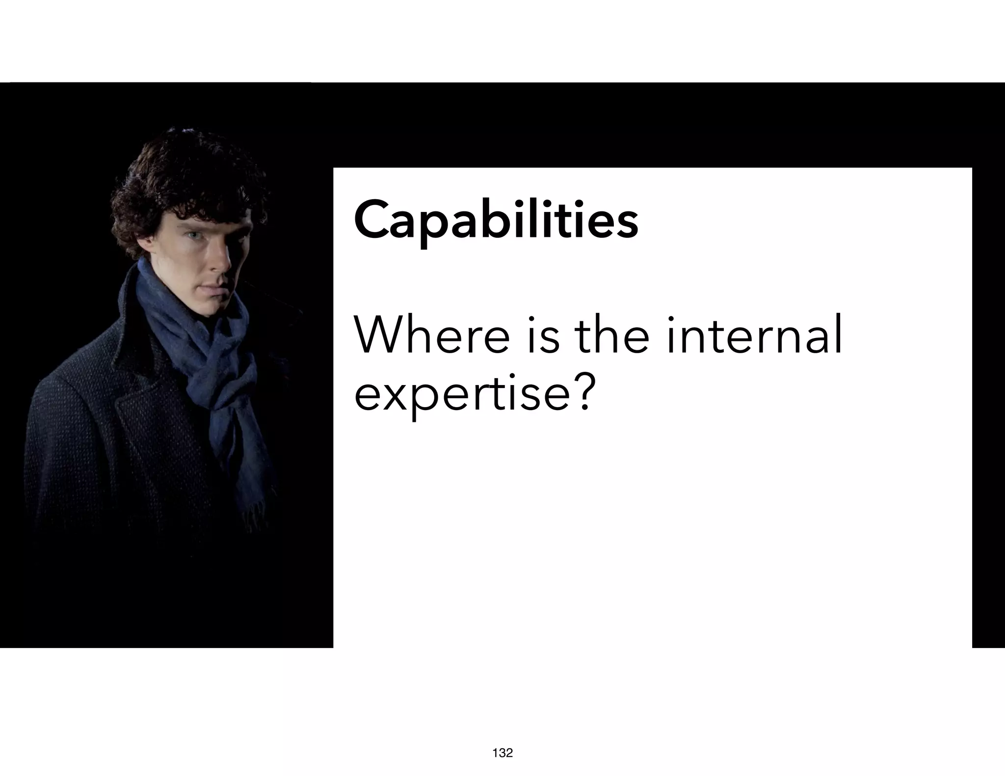 Capabilities
Where is the internal
expertise?
132
 