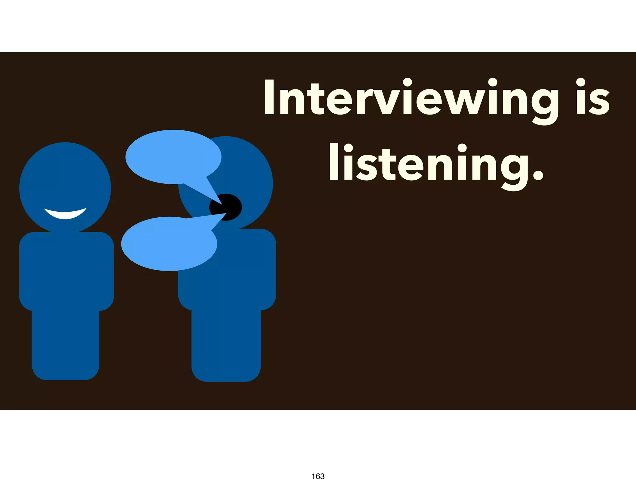 Interviewing is
listening.
163
 