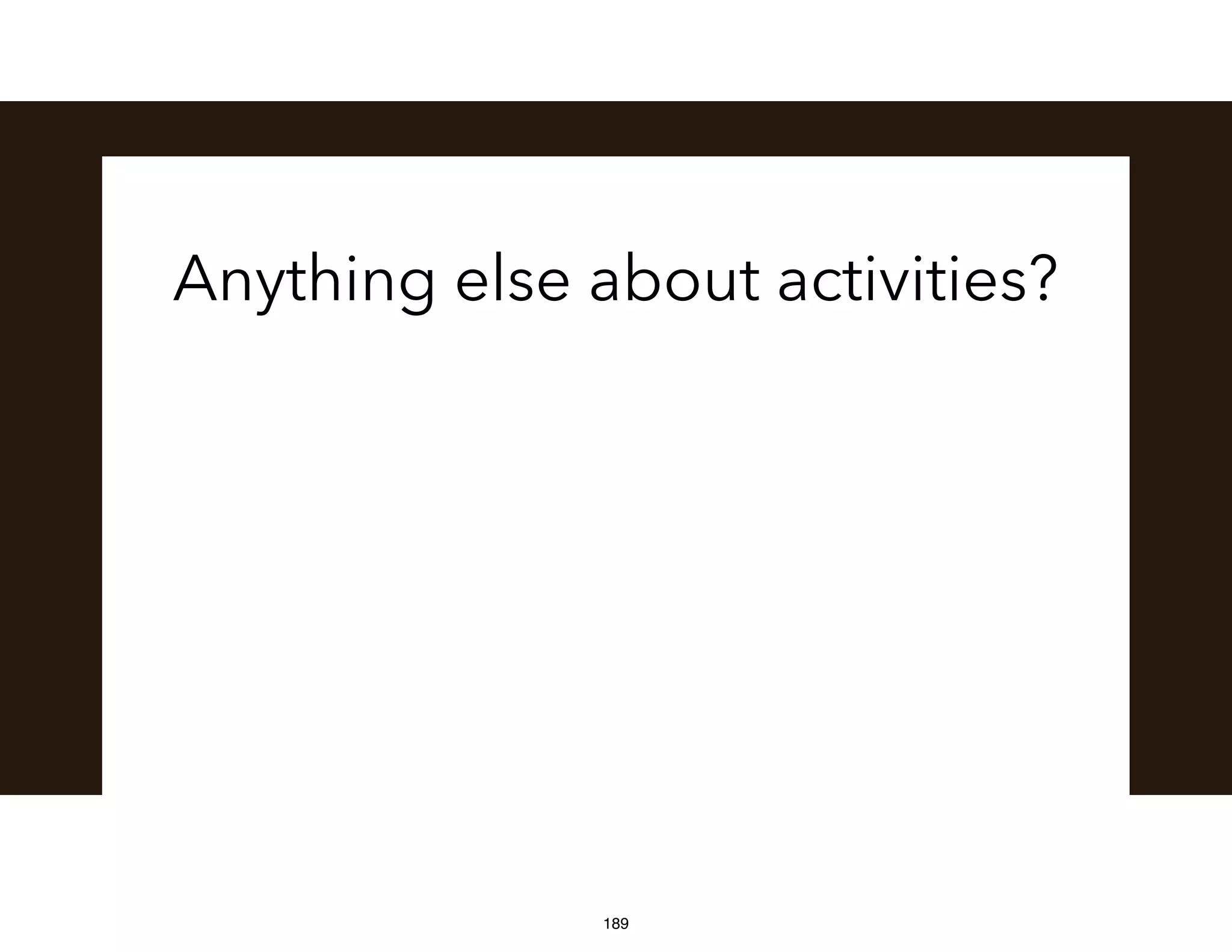 Anything else about activities?
189
 