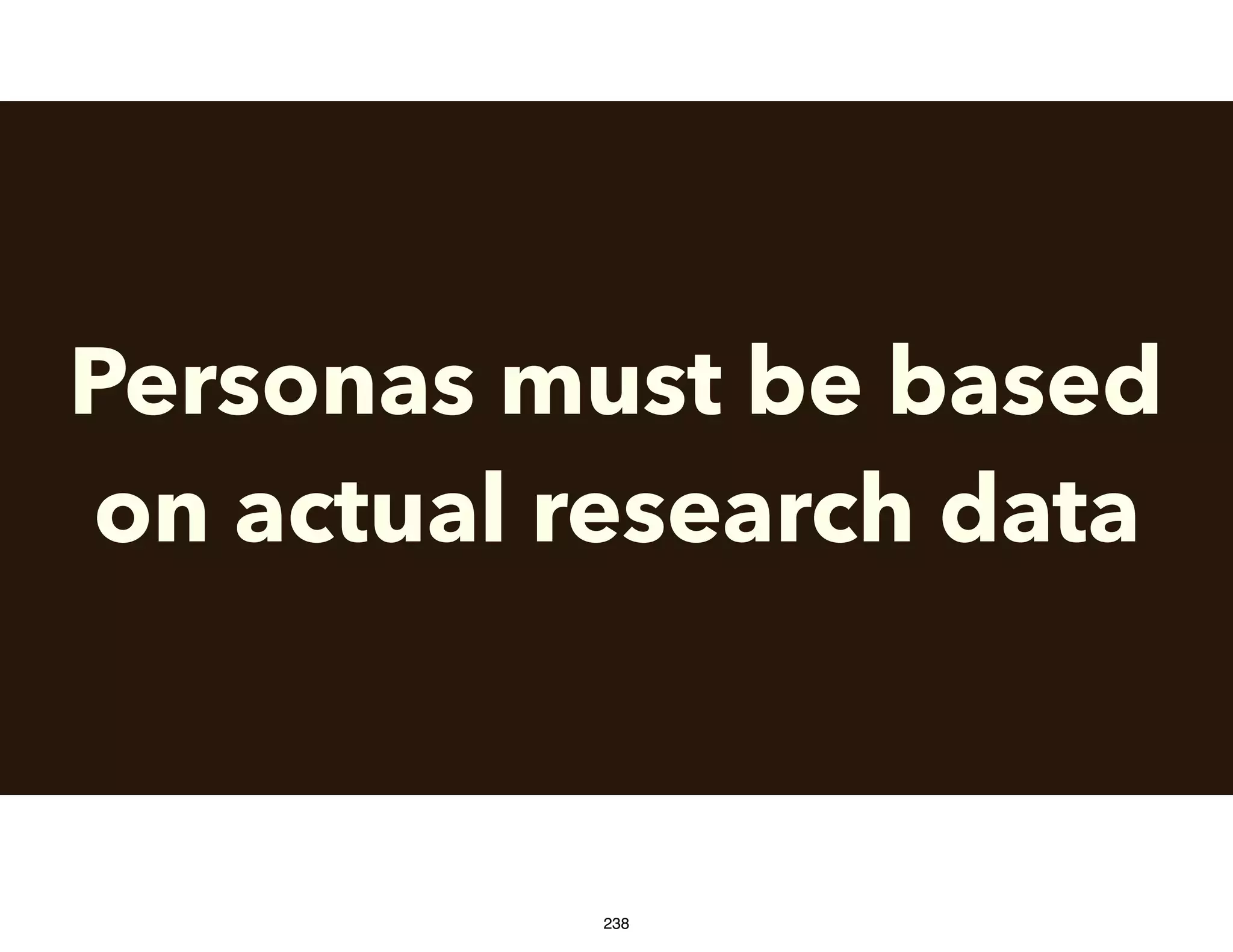 Personas must be based
on actual research data
238
 