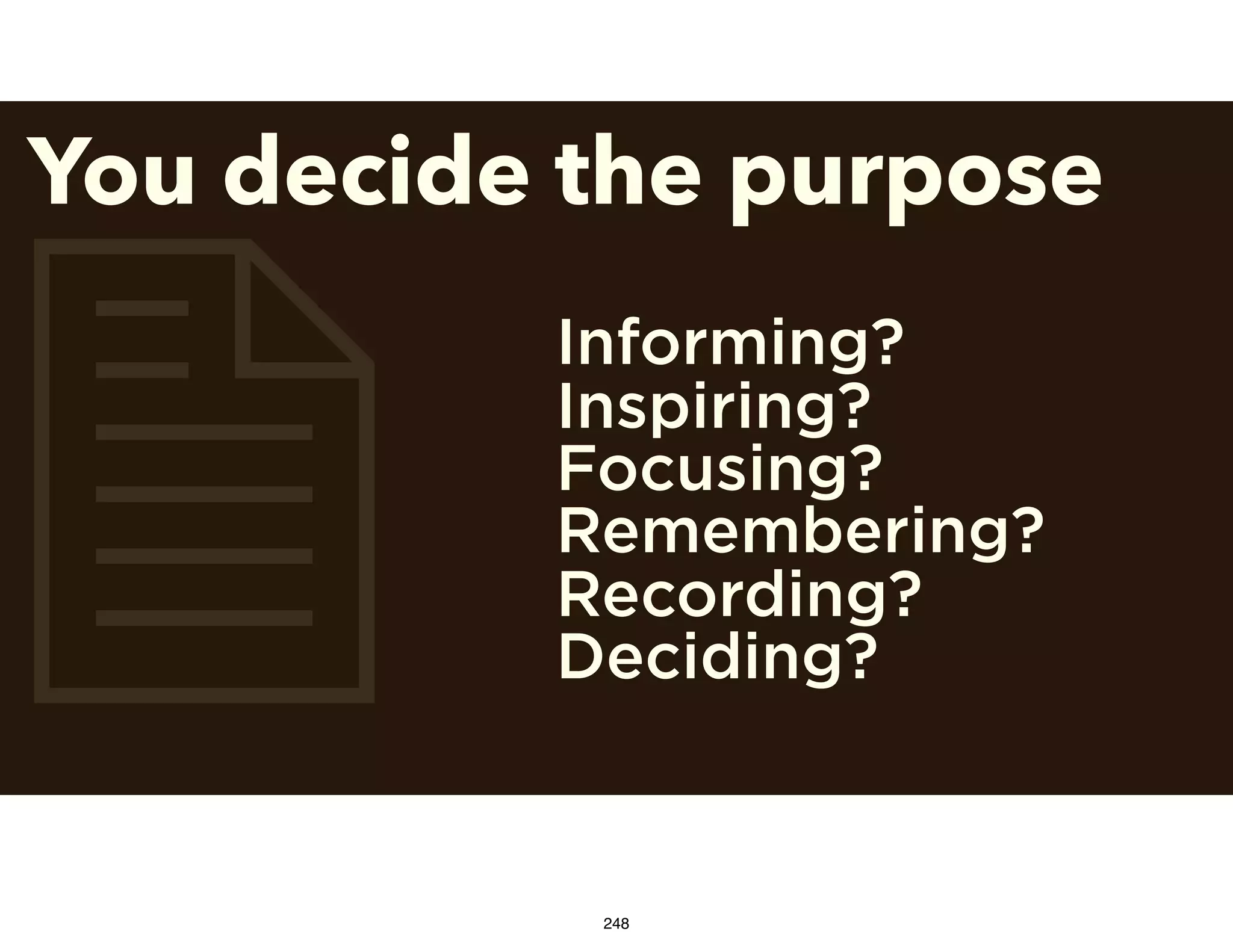 2
You decide the purpose
Informing?
Inspiring?
Focusing?
Remembering?
Recording?
Deciding?
248
 