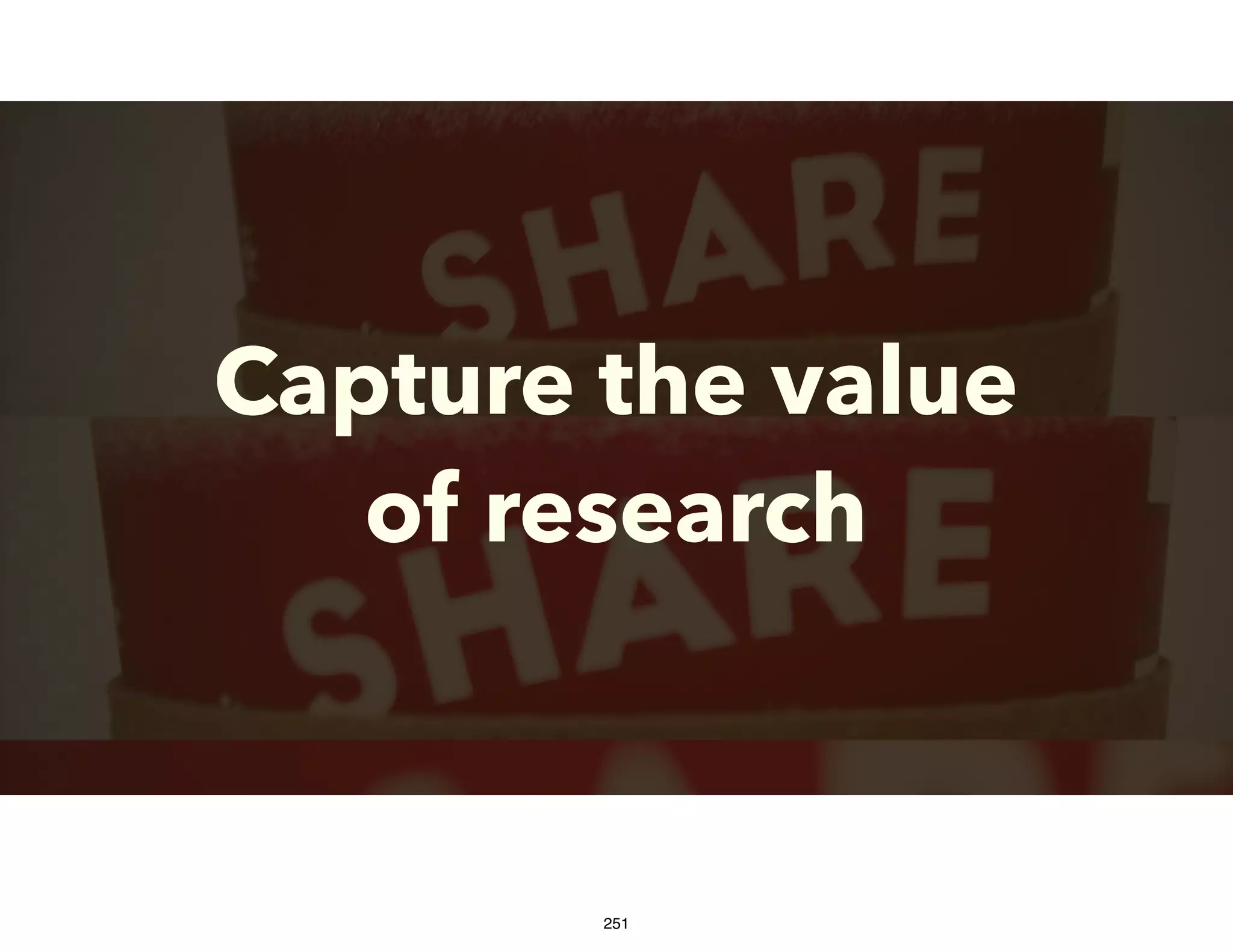 Capture the value
of research
251
 