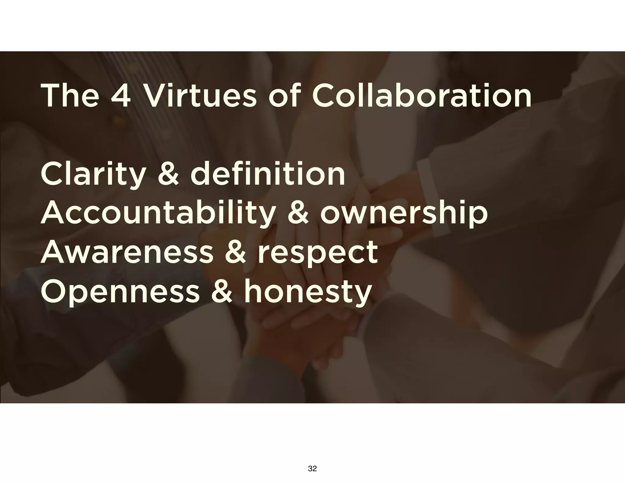 The 4 Virtues of Collaboration
Clarity & definition
Accountability & ownership
Awareness & respect
Openness & honesty
32
 
