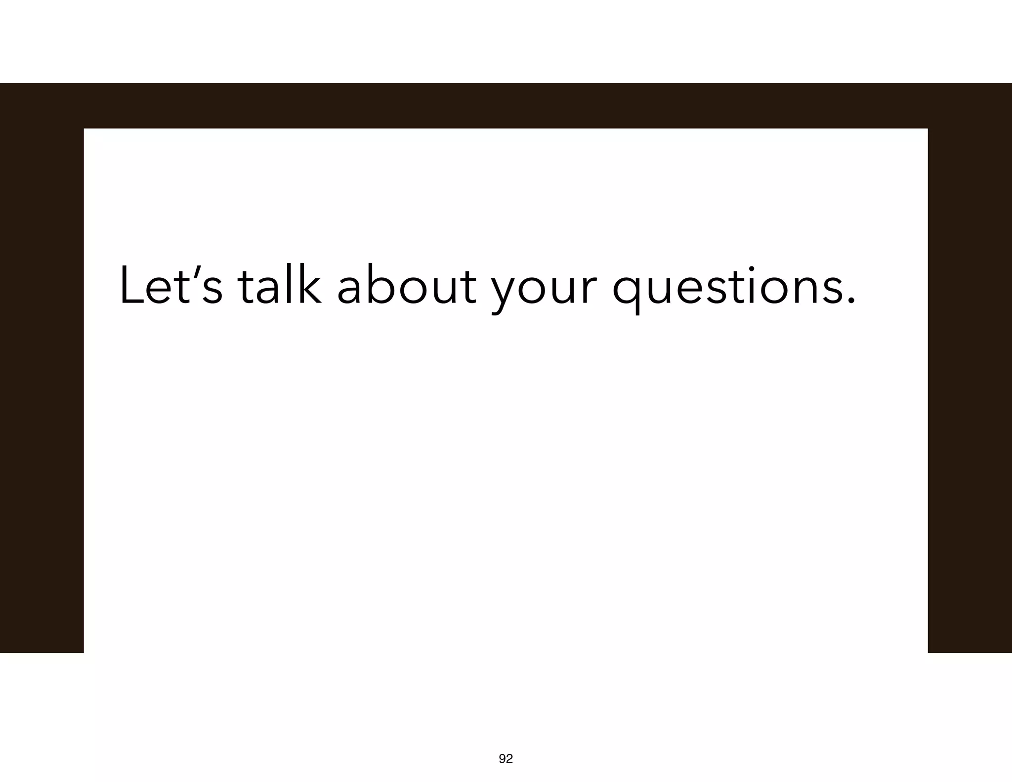 Let’s talk about your questions.
92
 