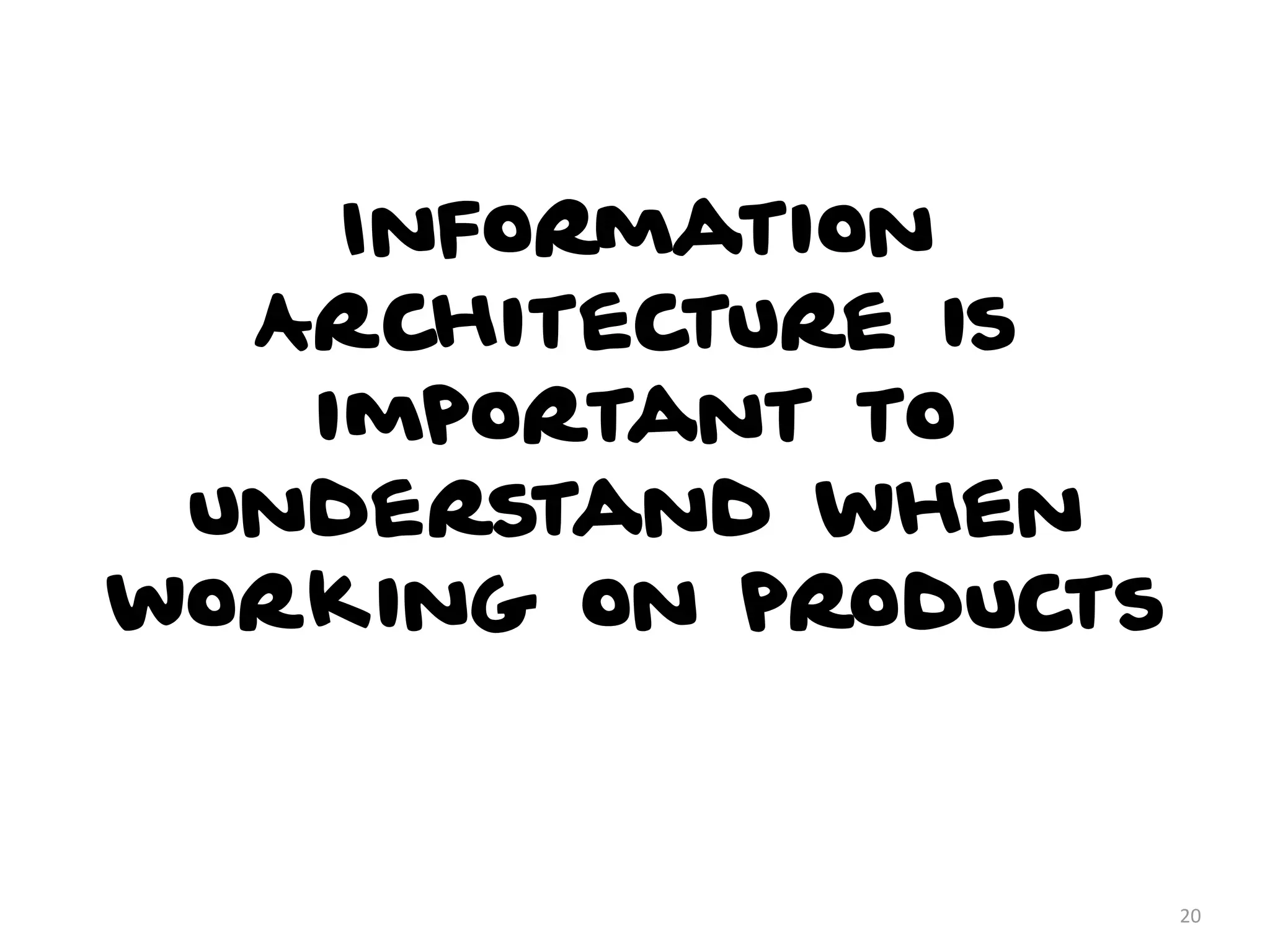 Information
Architecture is
important to
understand when
working on products
20
 