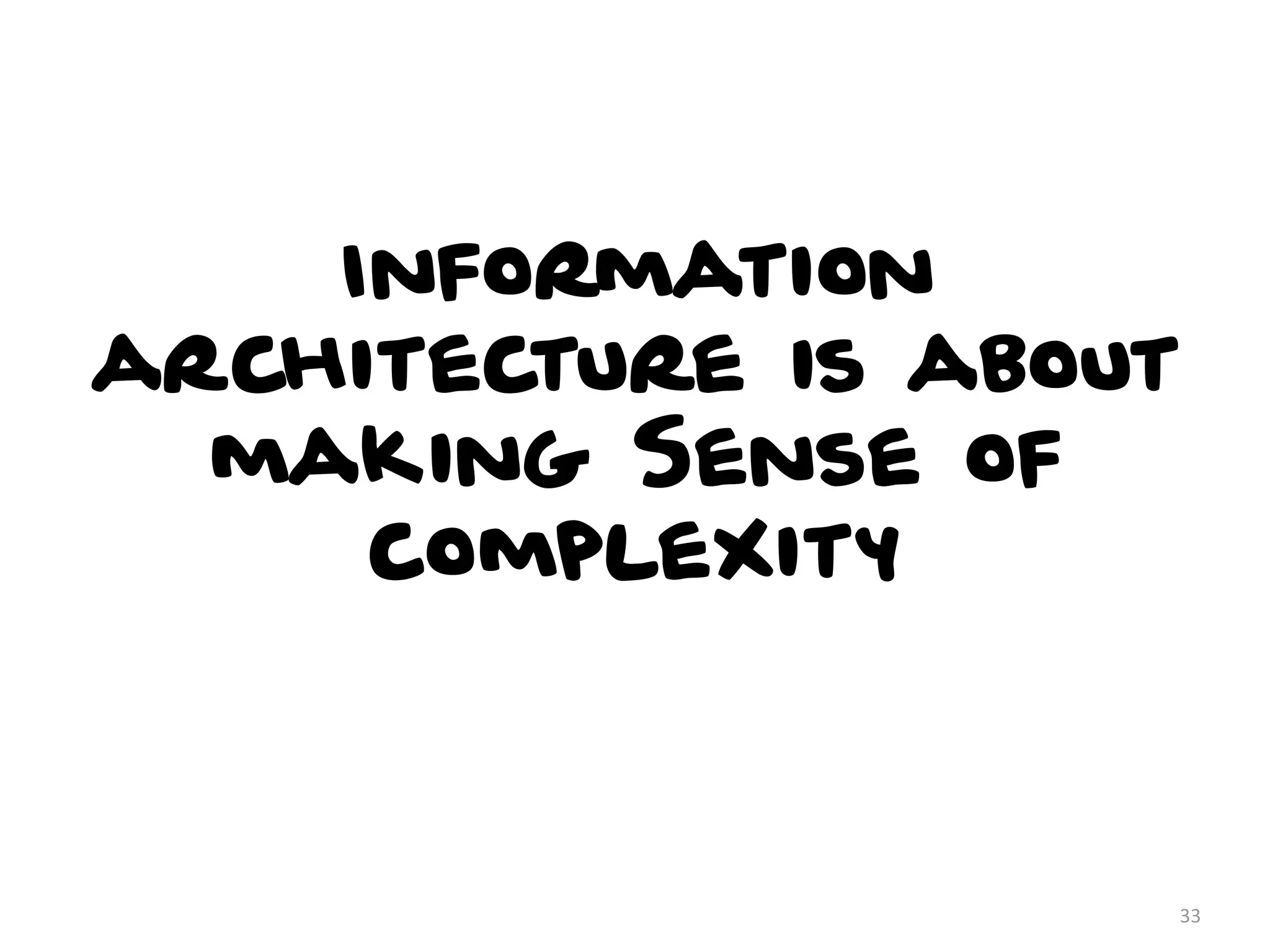Information
architecture is about
making Sense of
complexity
33
 