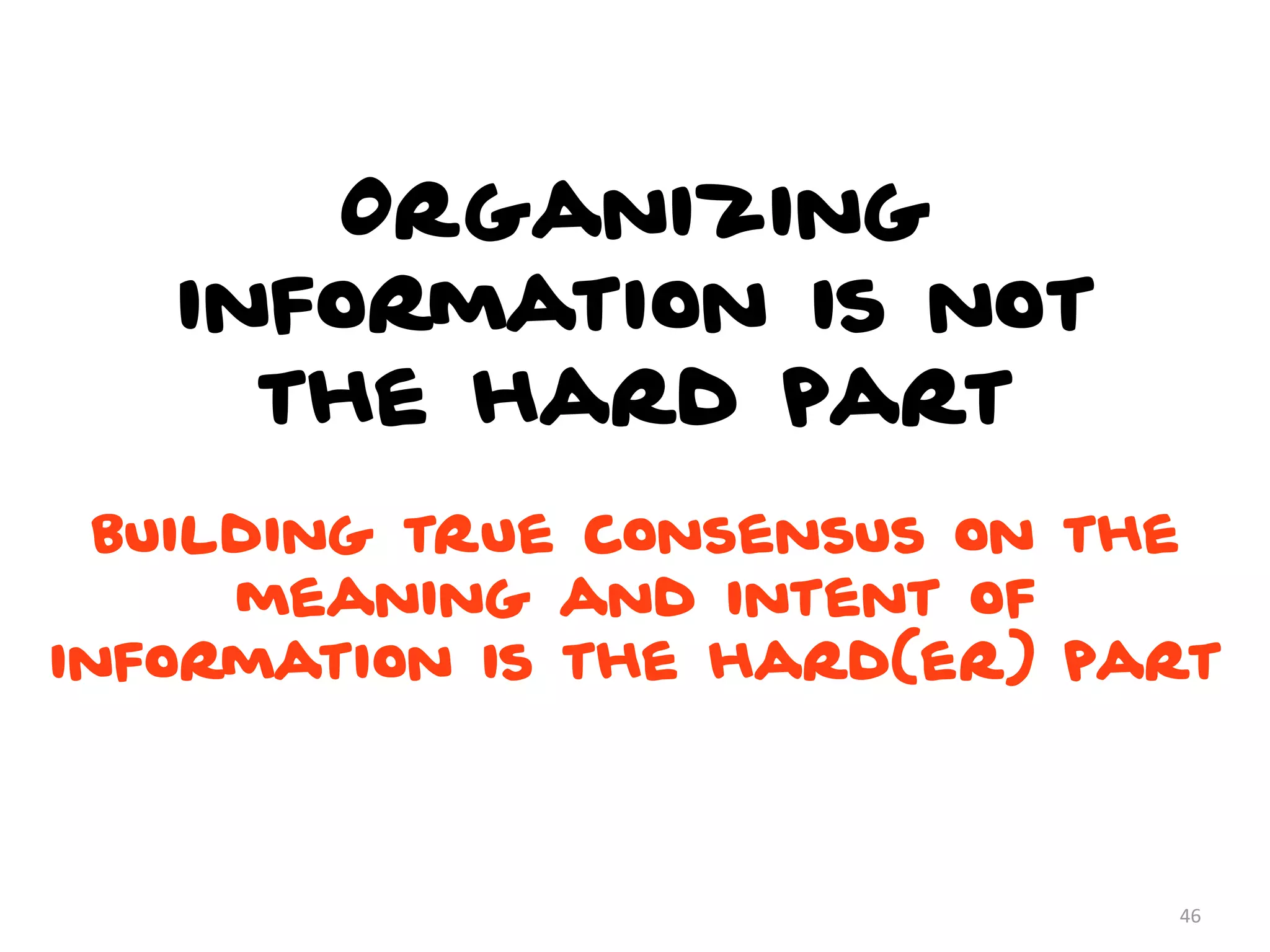 Organizing
information is not
the hard part
46
building true consensus on the
meaning and intent of
information is the hard(er) part
 