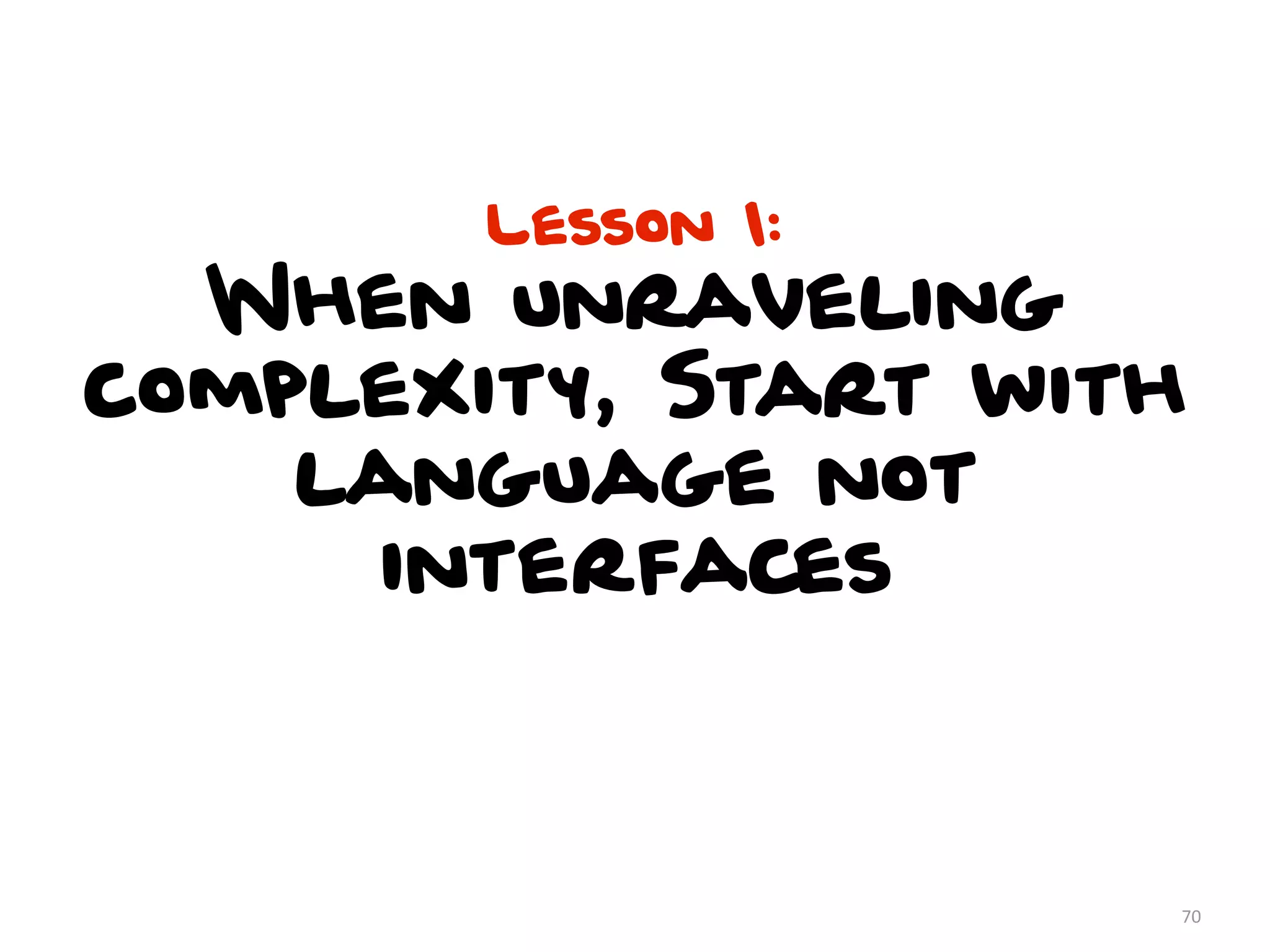 Lesson 1:
When unraveling
complexity, Start with
language not
interfaces
70
 